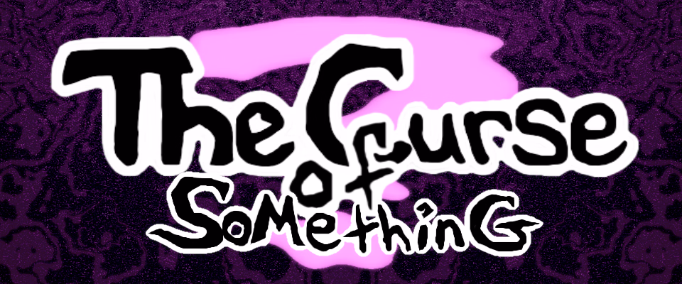 The Curse of Something