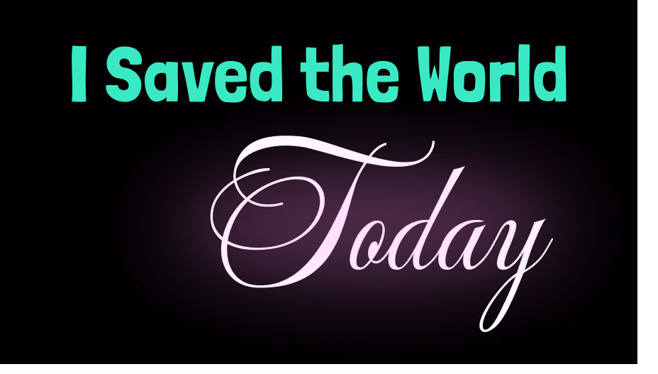 I Saved the World Today